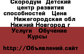 Скородум. Детский центр развития способностей › Цена ­ 3 000 - Нижегородская обл., Нижний Новгород г. Услуги » Обучение. Курсы   